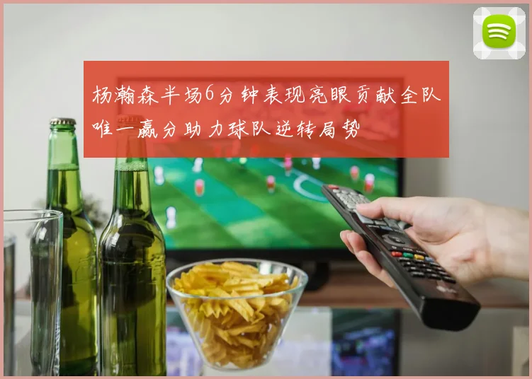杨瀚森半场6分钟表现亮眼贡献全队唯一赢分助力球队逆转局势