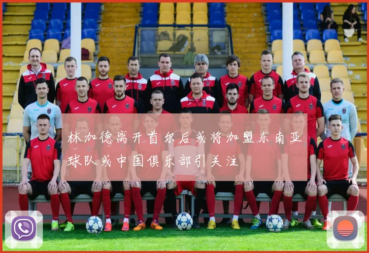 林加德离开首尔后或将加盟东南亚球队或中国俱乐部引关注
