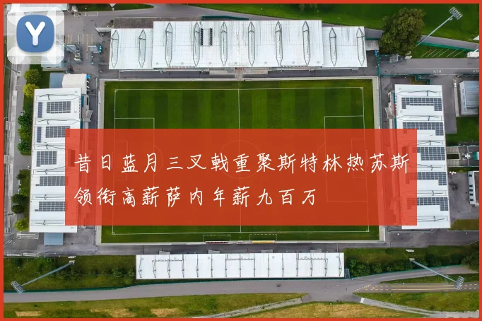 昔日蓝月三叉戟重聚斯特林热苏斯领衔高薪萨内年薪九百万