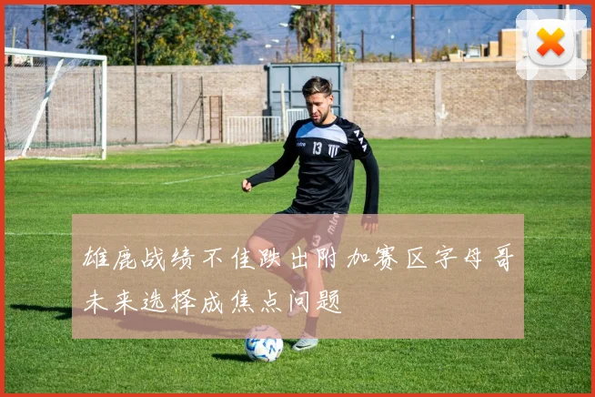 雄鹿战绩不佳跌出附加赛区字母哥未来选择成焦点问题