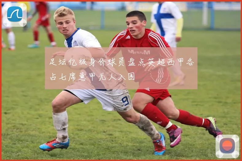 足坛亿级身价球员盘点英超西甲各占七席意甲无人入围