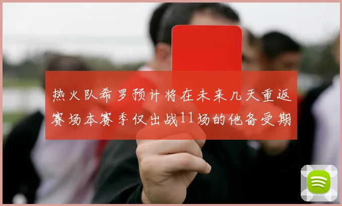 热火队希罗预计将在未来几天重返赛场本赛季仅出战11场的他备受期待