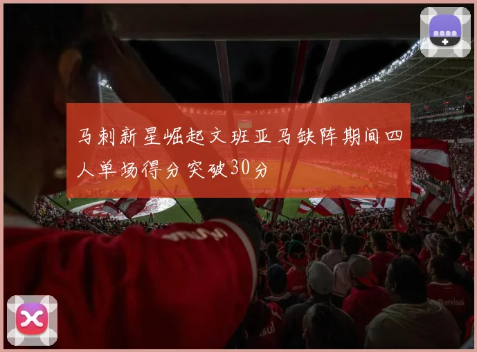 马刺新星崛起文班亚马缺阵期间四人单场得分突破30分