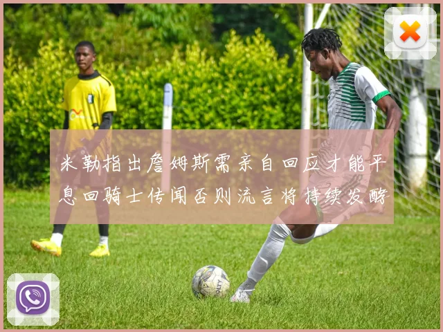 米勒指出詹姆斯需亲自回应才能平息回骑士传闻否则流言将持续发酵