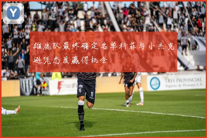 雄鹿队最终确定名单科菲与小杰克逊凭态度赢得机会