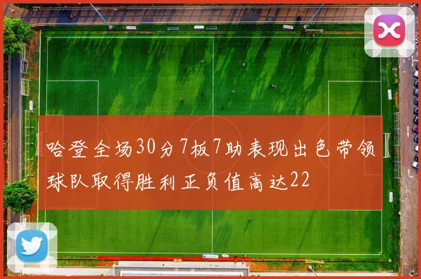 哈登全场30分7板7助表现出色带领球队取得胜利正负值高达22