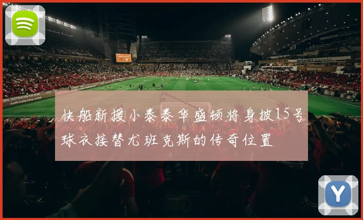 快船新援小泰泰华盛顿将身披15号球衣接替尤班克斯的传奇位置