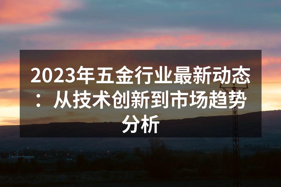 2023年五金行业最新动态:从技术创新到