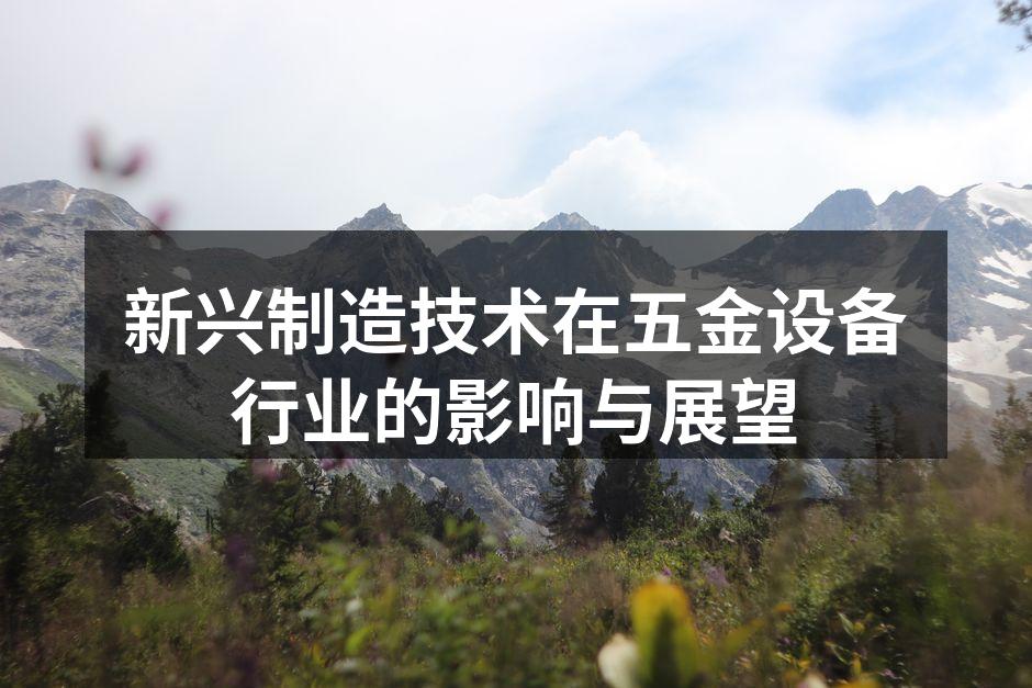 新兴制造技术在五金设备行业的影响与展望