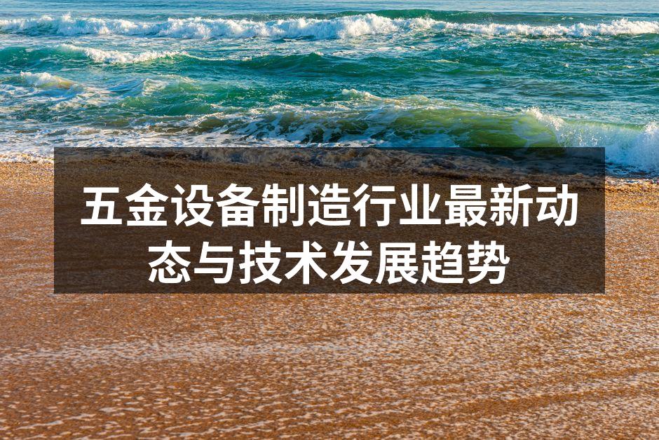 五金设备制造行业最新动态与技术发展趋势